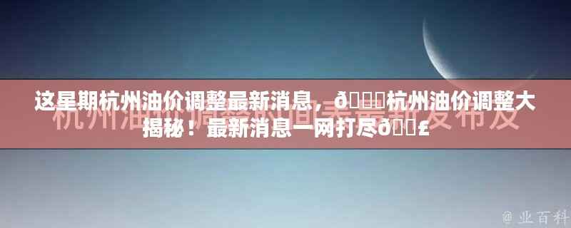 杭州油价调整最新动态,本周油价变动大揭秘!