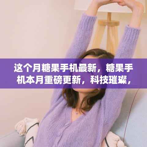 本月糖果手机重磅更新,科技璀璨,生活甜蜜新体验