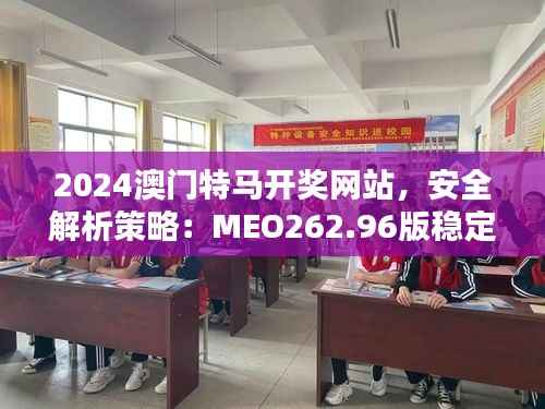 2024澳门特马开奖网站,安全解析策略:MEO262.96版稳定版
