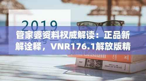 管家婆资料权威解读:正品新解诠释,VNR176.1解放版精要汇总