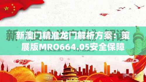 新澳门精准龙门解析方案:策展版MRO664.05安全保障