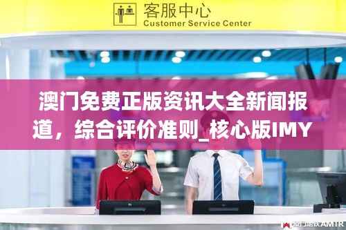 澳门免费正版资讯大全新闻报道,综合评价准则_核心版IMY736.72