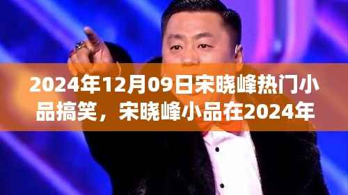 宋晓峰2024年12月9日小品爆笑狂欢,笑料不断,魅力无限!