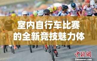 室内自行车比赛的全新竞技魅力体验