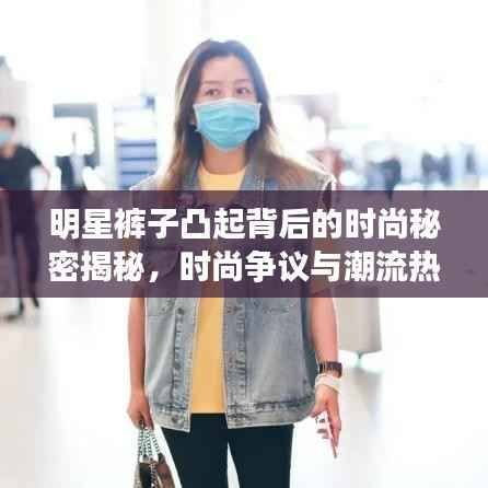 明星裤子凸起背后的时尚秘密揭秘,时尚争议与潮流热议焦点