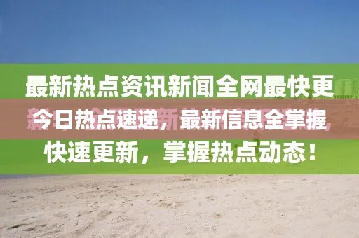 今日热点速递,最新信息全掌握