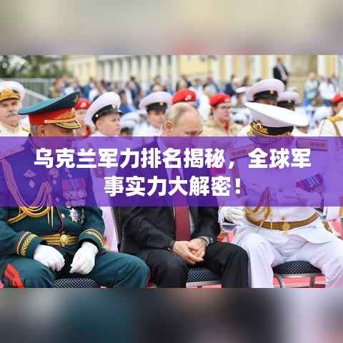 乌克兰军力排名揭秘,全球军事实力大解密!