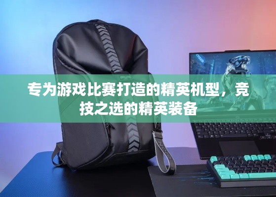 专为游戏比赛打造的精英机型,竞技之选的精英装备