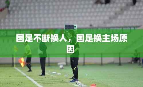 国足不断换人,国足换主场原因