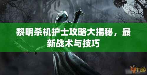 黎明杀机护士攻略大揭秘，最新战术与技巧