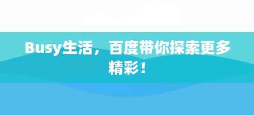 Busy生活,百度带你探索更多精彩!