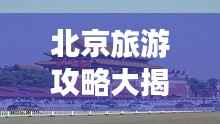 北京旅游攻略大揭秘,畅游十一必去景点!