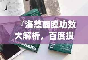 『海藻面膜功效大解析,百度搜索带你全面了解』