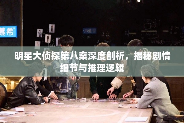 明星大侦探第八案深度剖析,揭秘剧情细节与推理逻辑