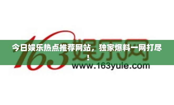 今日娱乐热点推荐网站,独家爆料一网打尽!