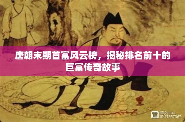 唐朝末期首富风云榜,揭秘排名前十的巨富传奇故事