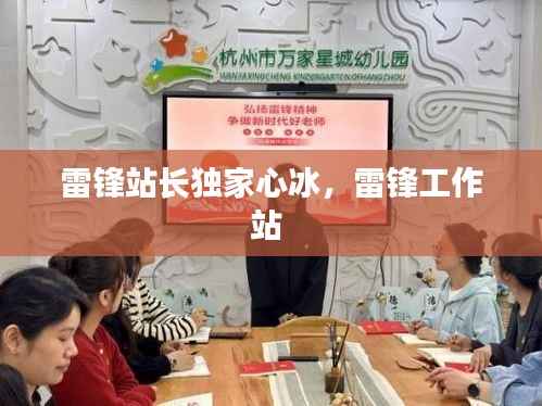 雷锋站长独家心冰,雷锋工作站