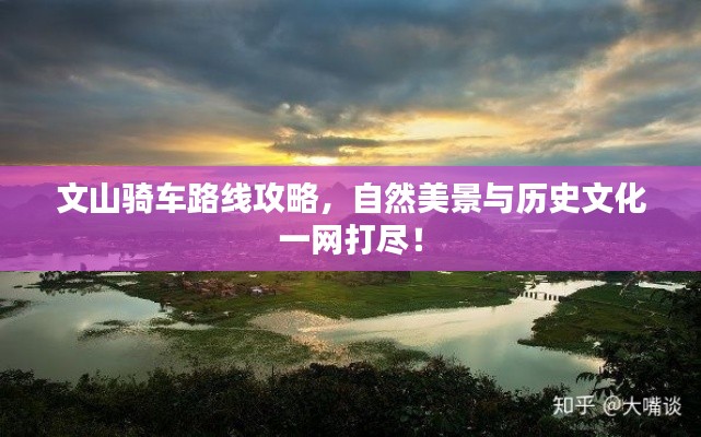 文山骑车路线攻略,自然美景与历史文化一网打尽!