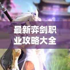 最新弈剑职业攻略大全，从入门到精通的全方位指南