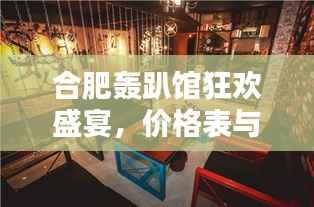 合肥轰趴馆狂欢盛宴,价格表与体验全解析