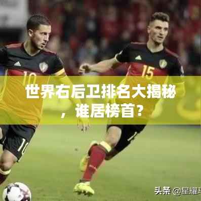 世界右后卫排名大揭秘,谁居榜首?