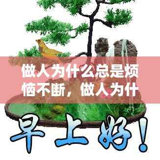 做人为什么总是烦恼不断,做人为什么这么苦累烦