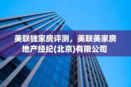 美联独家房评测,美联美家房地产经纪(北京)有限公司