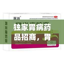 独家胃病药品招商,胃病特效产品