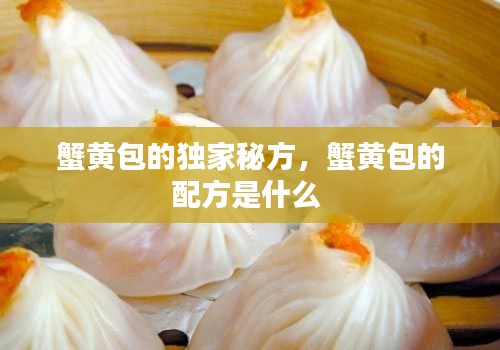蟹黄包的独家秘方,蟹黄包的配方是什么