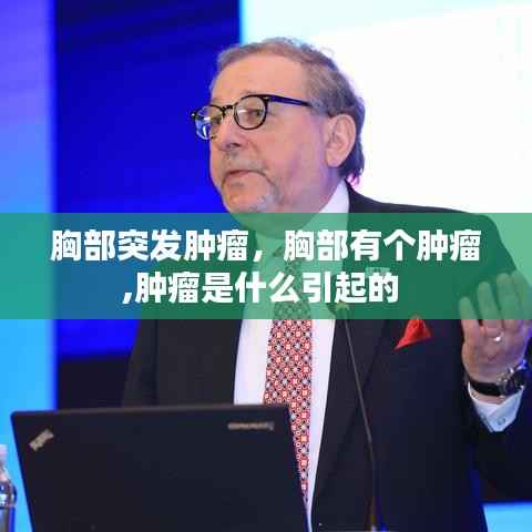 胸部突发肿瘤,胸部有个肿瘤,肿瘤是什么引起的