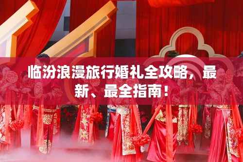 临汾浪漫旅行婚礼全攻略，最新、最全指南！