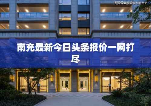 南充最新今日头条报价一网打尽