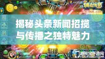 揭秘头条新闻招揽与传播之独特魅力，招摇新闻头条探索之旅